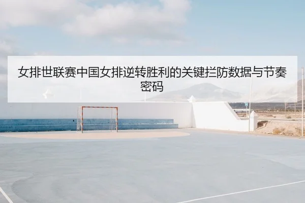 女排世联赛中国女排逆转胜利的关键拦防数据与节奏密码
