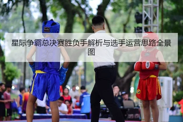 星际争霸总决赛胜负手解析与选手运营思路全景图